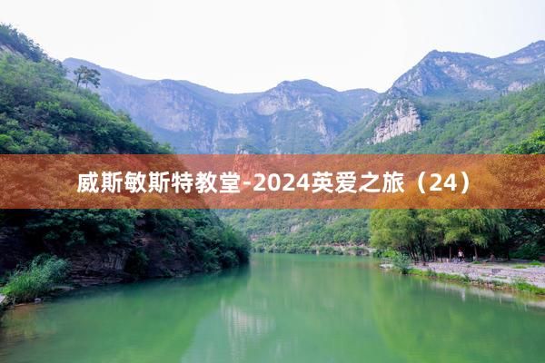 威斯敏斯特教堂-2024英爱之旅（24）