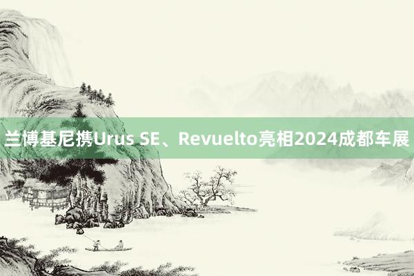 兰博基尼携Urus SE、Revuelto亮相2024成都车展