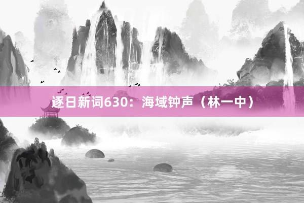 逐日新词630：海域钟声（林一中）