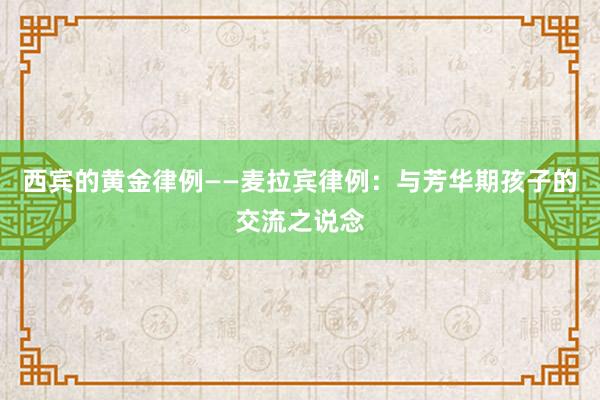 西宾的黄金律例——麦拉宾律例：与芳华期孩子的交流之说念