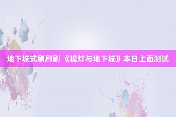 地下城式刷刷刷 《提灯与地下城》本日上面测试