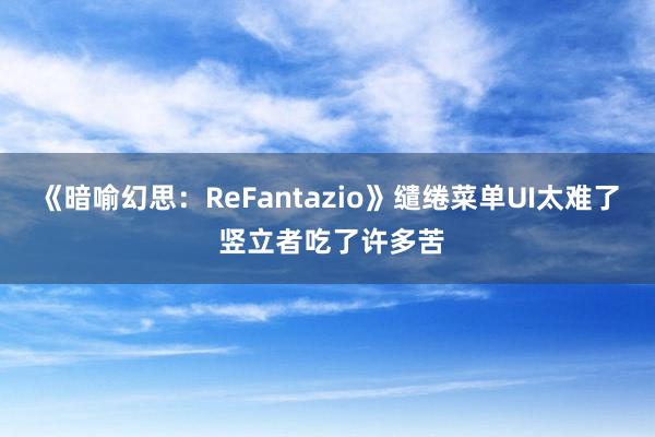 《暗喻幻思：ReFantazio》缱绻菜单UI太难了 竖立者吃了许多苦