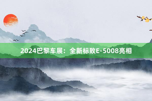 2024巴黎车展：全新标致E-5008亮相