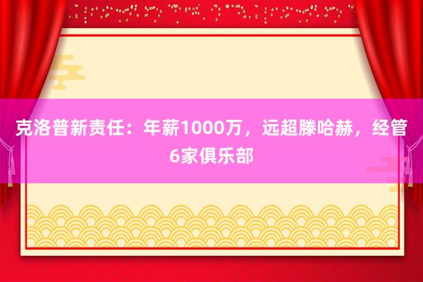 克洛普新责任：年薪1000万，远超滕哈赫，经管6家俱乐部