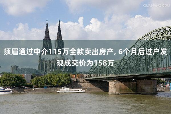 须眉通过中介115万全款卖出房产, 6个月后过户发现成交价为158万