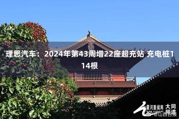 理思汽车：2024年第43周增22座超充站 充电桩114根