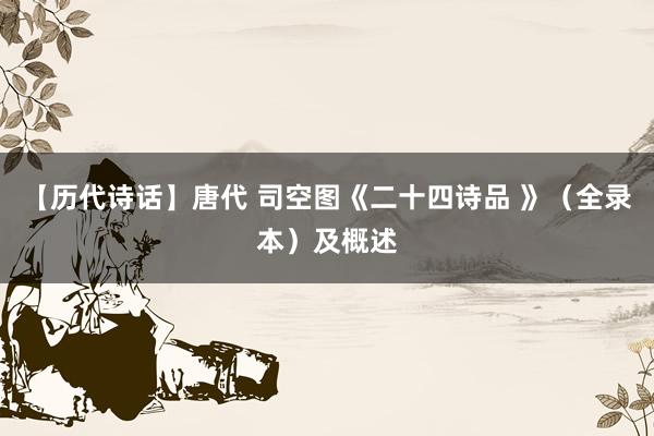 【历代诗话】唐代 司空图《二十四诗品 》（全录本）及概述