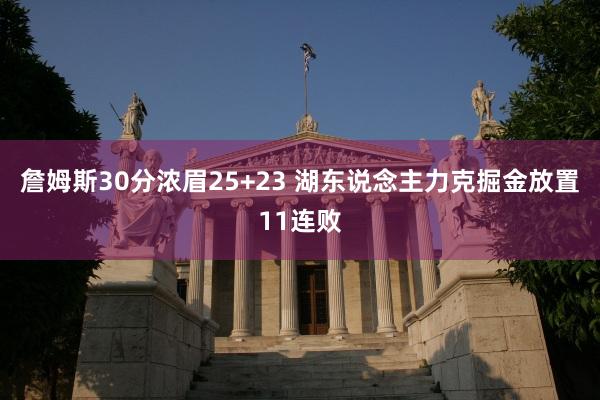 詹姆斯30分浓眉25+23 湖东说念主力克掘金放置11连败