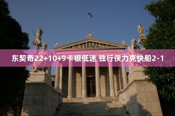 东契奇22+10+9卡椒低迷 独行侠力克快船2-1