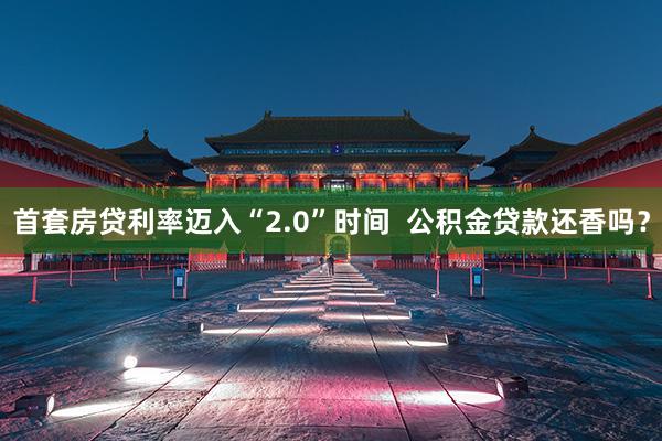 首套房贷利率迈入“2.0”时间  公积金贷款还香吗？