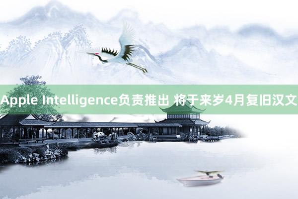 Apple Intelligence负责推出 将于来岁4月复旧汉文