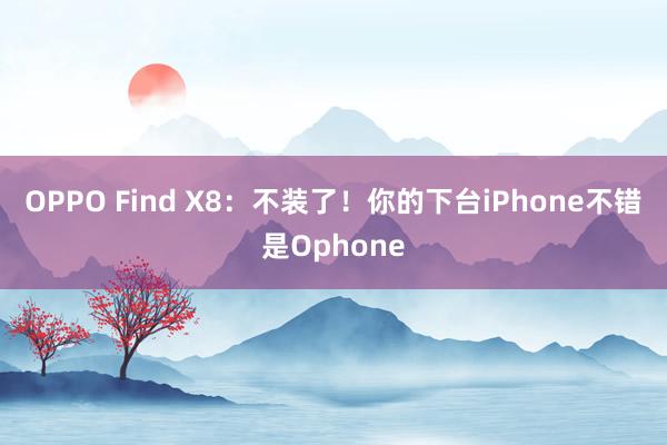 OPPO Find X8：不装了！你的下台iPhone不错是Ophone