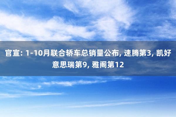 官宣: 1-10月联合轿车总销量公布, 速腾第3, 凯好意思瑞第9, 雅阁第12