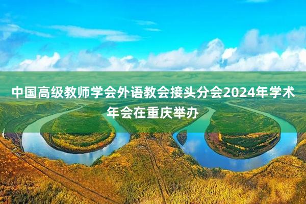 中国高级教师学会外语教会接头分会2024年学术年会在重庆举办